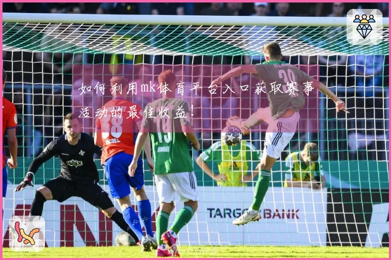 如何利用mk体育平台入口获取赛事活动的最佳收益！