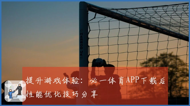 提升游戏体验：必一体育APP下载后性能优化技巧分享