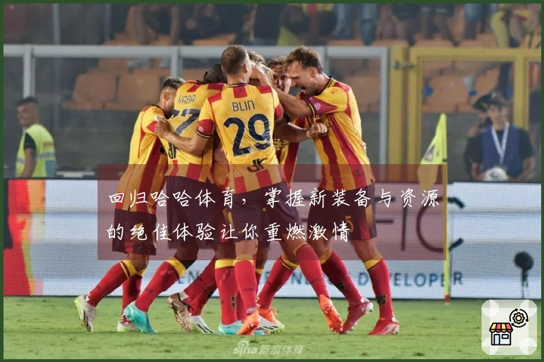 回归哈哈体育，掌握新装备与资源的绝佳体验让你重燃激情