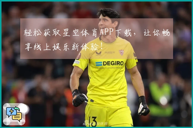 轻松获取星空体育APP下载，让你畅享线上娱乐新体验！