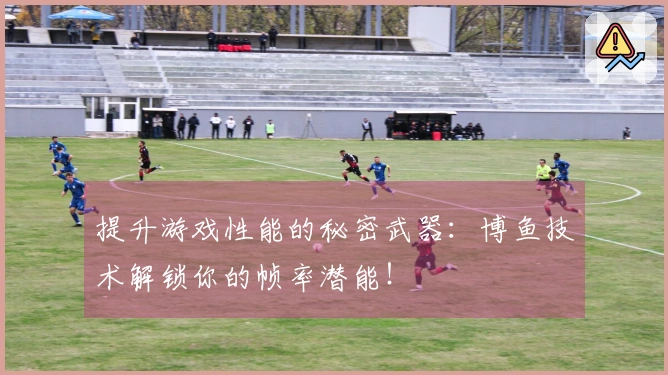 提升游戏性能的秘密武器：博鱼技术解锁你的帧率潜能！