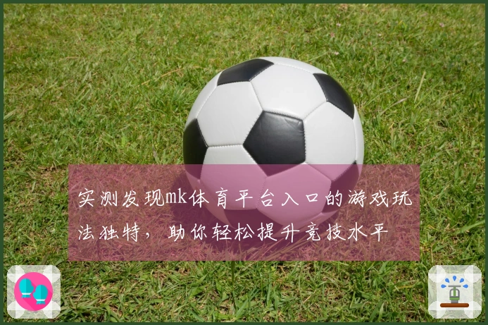 实测发现mk体育平台入口的游戏玩法独特，助你轻松提升竞技水平
