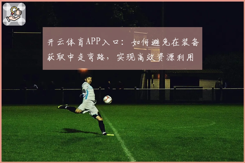 开云体育APP入口：如何避免在装备获取中走弯路，实现高效资源利用