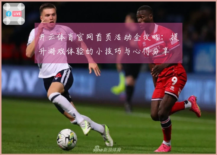 开云体育官网首页活动全攻略：提升游戏体验的小技巧与心得分享