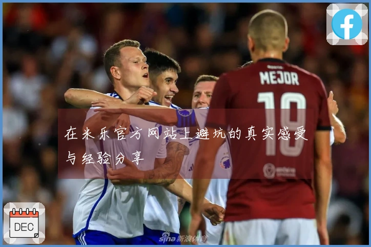 在米乐官方网站上避坑的真实感受与经验分享