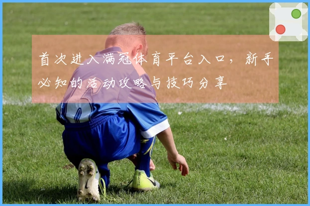首次进入满冠体育平台入口，新手必知的活动攻略与技巧分享