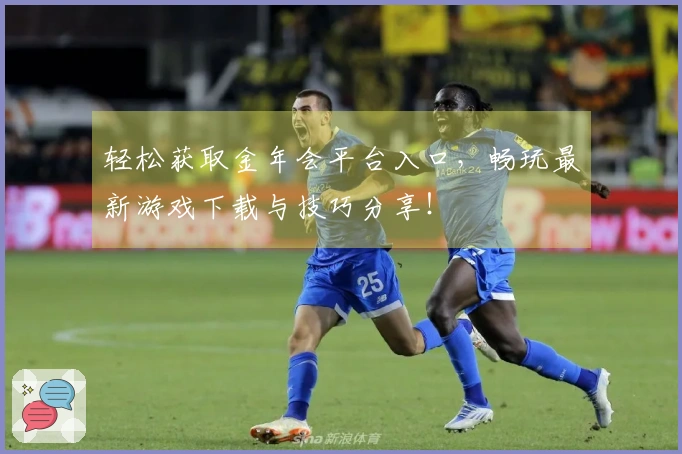 轻松获取金年会平台入口，畅玩最新游戏下载与技巧分享！