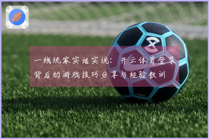 一线玩家实话实说：开云体育登录背后的游戏技巧分享与经验教训