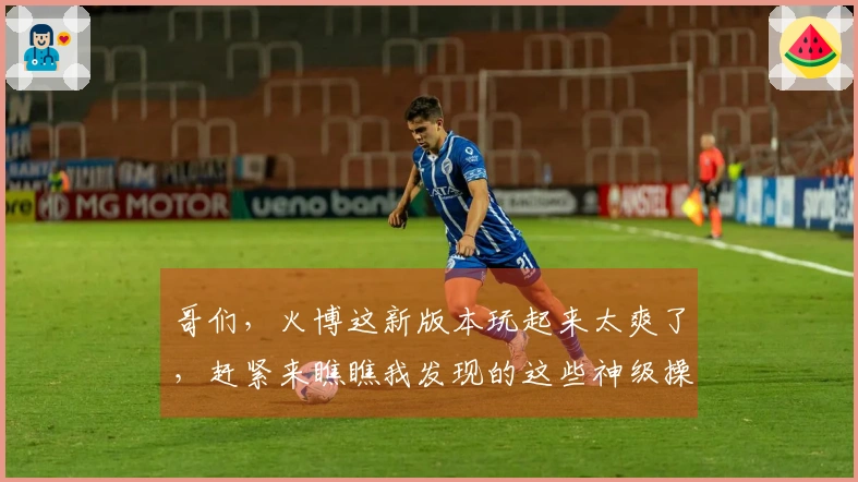 哥们，火博这新版本玩起来太爽了，赶紧来瞧瞧我发现的这些神级操作！