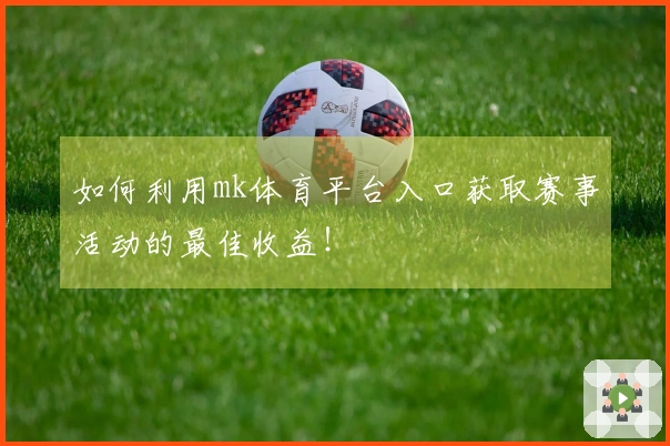 如何利用mk体育平台入口获取赛事活动的最佳收益！